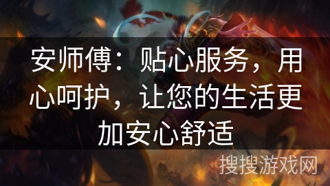 安师傅：贴心服务，用心呵护，让您的生活更加安心舒适