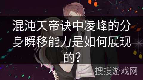 混沌天帝诀中凌峰的分身瞬移能力是如何展现的？