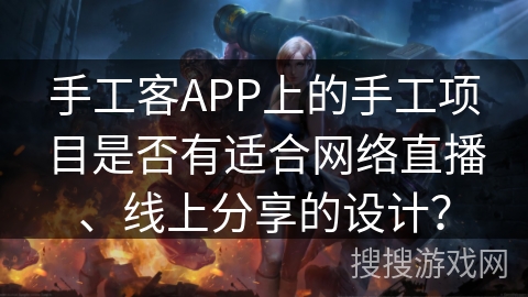 手工客APP上的手工项目是否有适合网络直播、线上分享的设计？