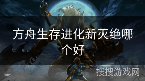 方舟生存进化新灭绝哪个好