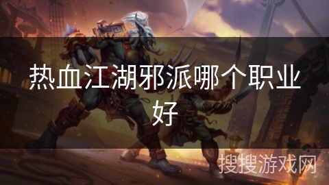 热血江湖邪派哪个职业好 热血江湖邪派哪个职业好