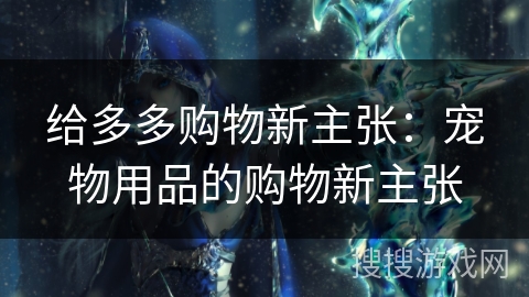 给多多购物新主张：宠物用品的购物新主张