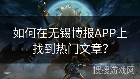如何在无锡博报APP上找到热门文章？