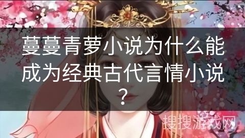 蔓蔓青萝小说为什么能成为经典古代言情小说? 蔓蔓青萝小说为什么能成为经典古代言情小说?