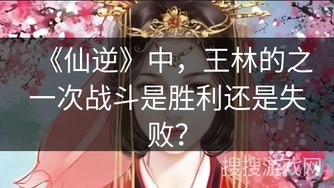 《仙逆》中，王林的之一次战斗是胜利还是失败？