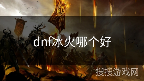 dnf冰火哪个好