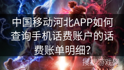 中国移动河北APP如何查询手机话费账户的话费账单明细？