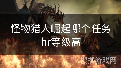怪物猎人崛起哪个任务hr等级高
