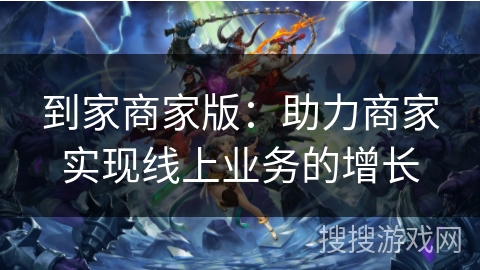 到家商家版:助力商家实现线上业务的增长 到家商家版:助力商家实现线上业务的增长