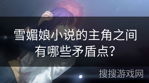 雪媚娘小说的主角之间有哪些矛盾点？