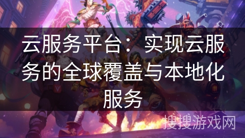 云服务平台：实现云服务的全球覆盖与本地化服务