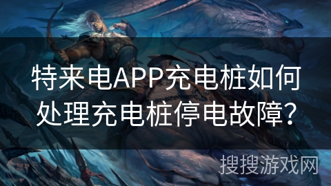 特来电APP充电桩如何处理充电桩停电故障？
