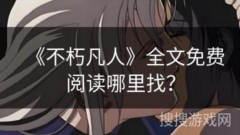 《不朽凡人》全文免费阅读哪里找? 《不朽凡人》全文免费阅读哪里找?