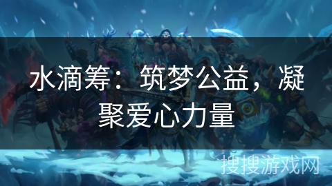 水滴筹：筑梦公益，凝聚爱心力量