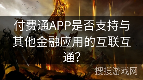 付费通APP是否支持与其他金融应用的互联互通？