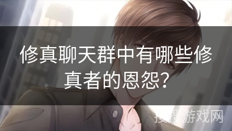 修真聊天群中有哪些修真者的恩怨？