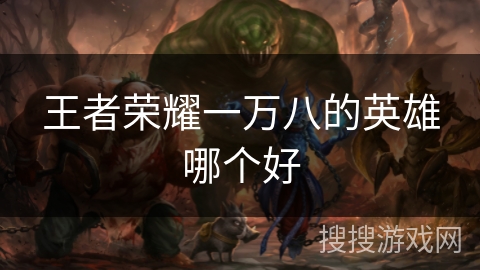 王者荣耀一万八的英雄哪个好