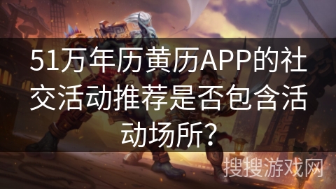 51万年历黄历APP的社交活动推荐是否包含活动场所？