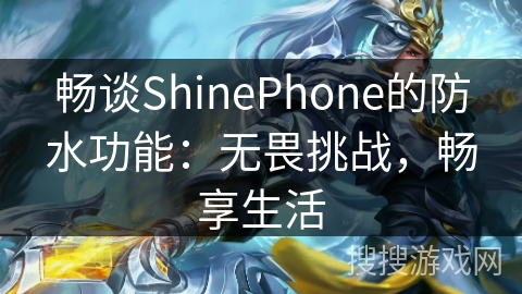 畅谈ShinePhone的防水功能：无畏挑战，畅享生活