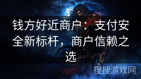 钱方好近商户：支付安全新标杆，商户信赖之选