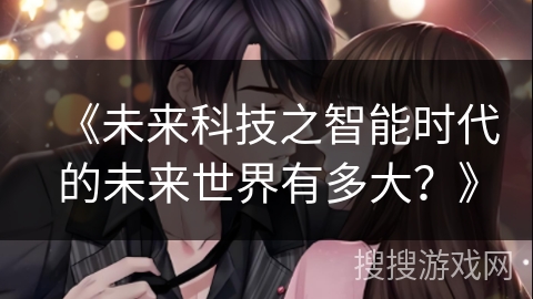 《未来科技之智能时代的未来世界有多大?》 《未来科技之智能时代的未来世界有多大?》
