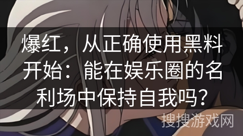 爆红,从正确使用黑料开始:能在娱乐圈的名利场中保持自我吗? 爆红,从正确使用黑料开始:能在娱乐圈的名利场中保持自我吗?