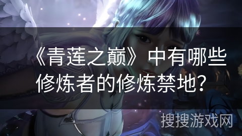 《青莲之巅》中有哪些修炼者的修炼禁地？
