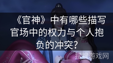 《官神》中有哪些描写官场中的权力与个人抱负的冲突？