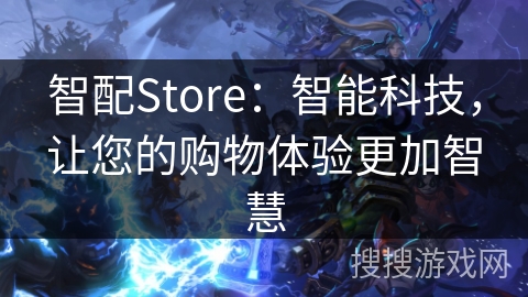 智配Store：智能科技，让您的购物体验更加智慧