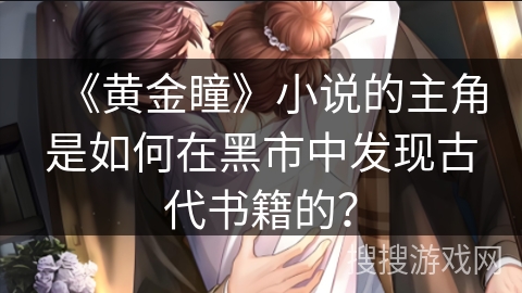 《黄金瞳》小说的主角是如何在黑市中发现古代书籍的？