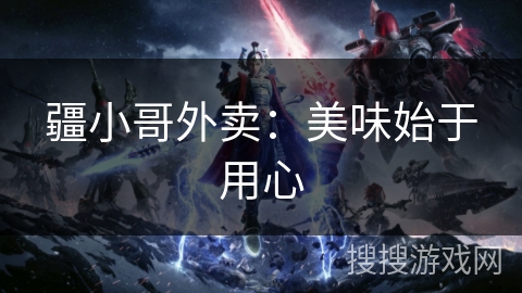 疆小哥外卖：美味始于用心