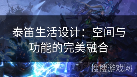 泰笛生活设计：空间与功能的完美融合