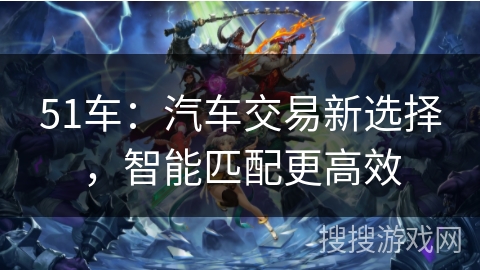51车：汽车交易新选择，智能匹配更高效