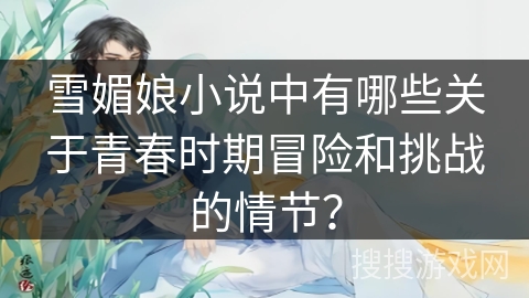 雪媚娘小说中有哪些关于青春时期冒险和挑战的情节？