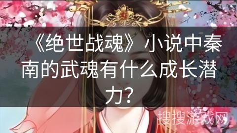 《绝世战魂》小说中秦南的武魂有什么成长潜力？