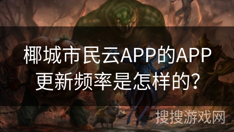 椰城市民云APP的APP更新频率是怎样的？