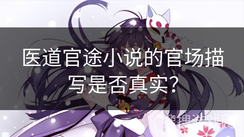 医道官途小说的官场描写是否真实？