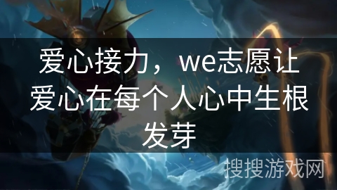 爱心接力，we志愿让爱心在每个人心中生根发芽