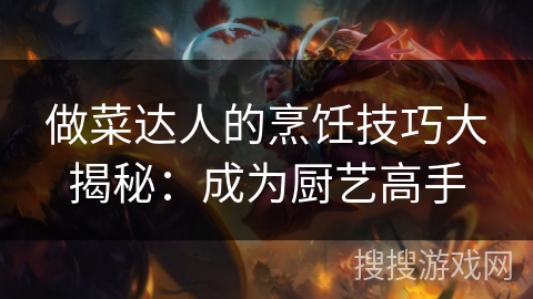 做菜达人的烹饪技巧大揭秘：成为厨艺高手