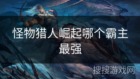 怪物猎人崛起哪个霸主最强