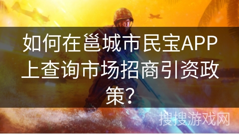 如何在邕城市民宝APP上查询市场招商引资政策？