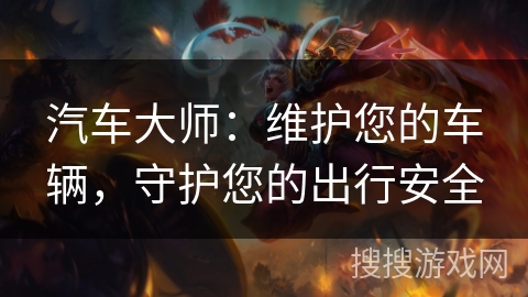 汽车大师：维护您的车辆，守护您的出行安全