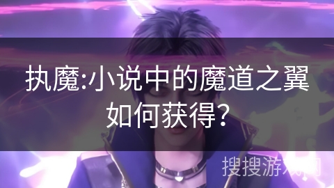 执魔:小说中的魔道之翼如何获得？
