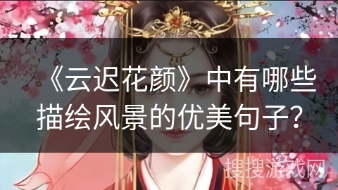 《云迟花颜》中有哪些描绘风景的优美句子？