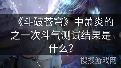 《斗破苍穹》中萧炎的之一次斗气测试结果是什么？