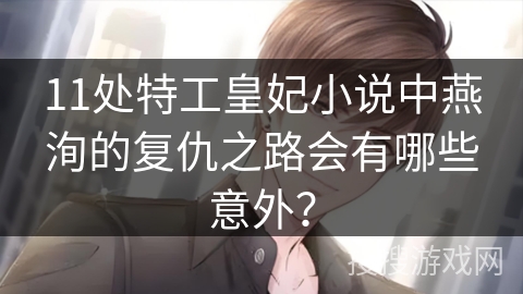 11处特工皇妃小说中燕洵的复仇之路会有哪些意外？