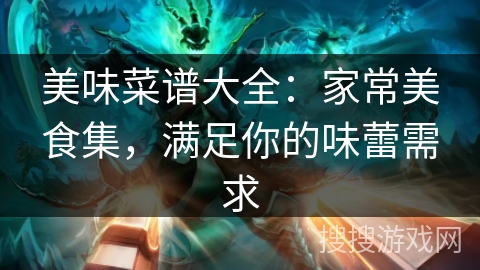 美味菜谱大全：家常美食集，满足你的味蕾需求