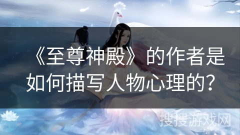 《至尊神殿》的作者是如何描写人物心理的？