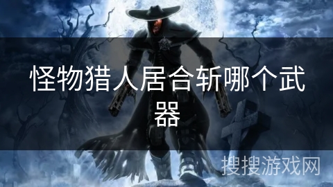 怪物猎人居合斩哪个武器