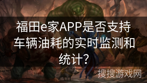 福田e家APP是否支持车辆油耗的实时监测和统计？